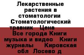 Лекарственные растения в стоматологии  Стоматологический травник › Цена ­ 456 - Все города Книги, музыка и видео » Книги, журналы   . Кировская обл.,Лосево д.